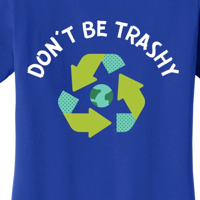 Don't Be Trashy Recycling Pun Environtalist Earth Day Cute Gift Women's T-Shirt