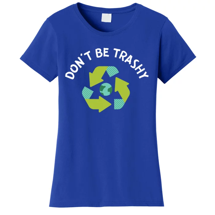 Don't Be Trashy Recycling Pun Environtalist Earth Day Cute Gift Women's T-Shirt