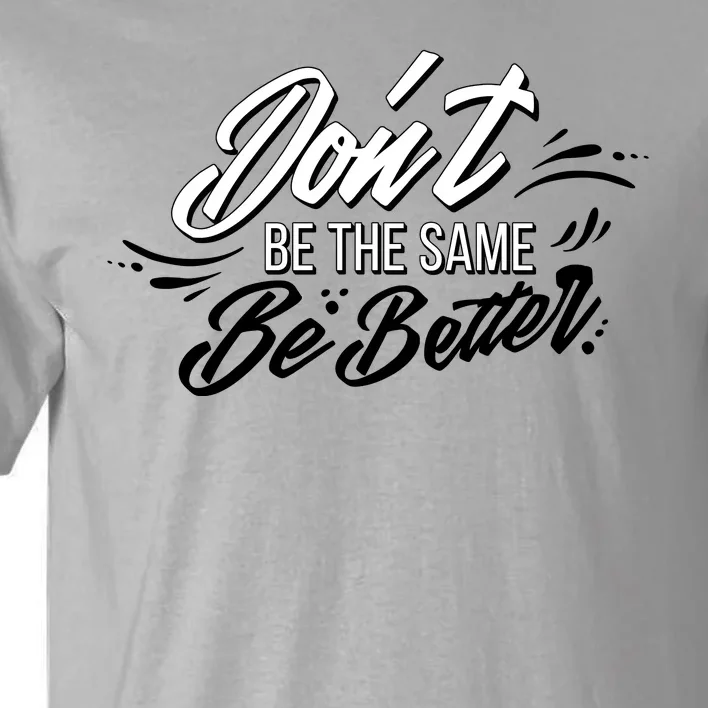 Don't Be The Same Be Better Inspiration Quote Tall T-Shirt