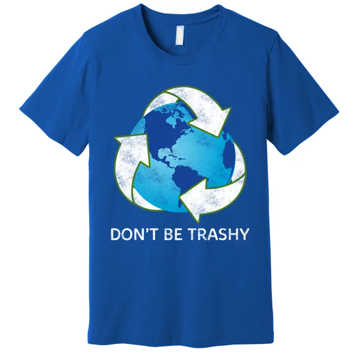 Dont Be Trashy Earth Day Recycle Nature Save The Planet Gift Premium T-Shirt