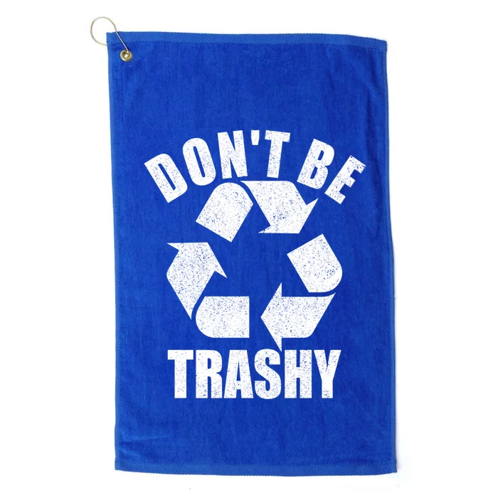 Dont Be Trashy Funny Earth Day Recycling Stop Pollution Gift Platinum Collection Golf Towel