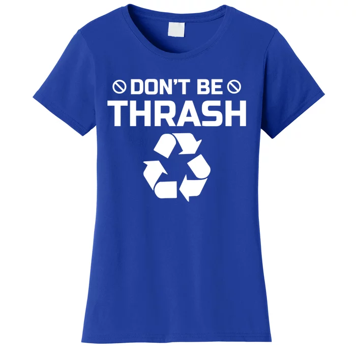 Dont Be Trashy Funny Recycle Icon Trash Collector Gift Funny Gift Women's T-Shirt