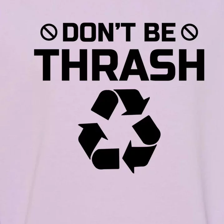 Dont Be Trashy Funny Recycle Icon Trash Collector Gift Funny Gift Garment-Dyed Sweatshirt