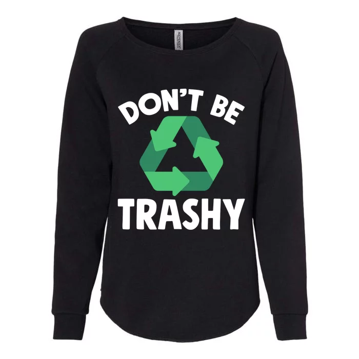 Dont Be Trashy Gift Global Warming Environtal Recycling Gift Womens California Wash Sweatshirt