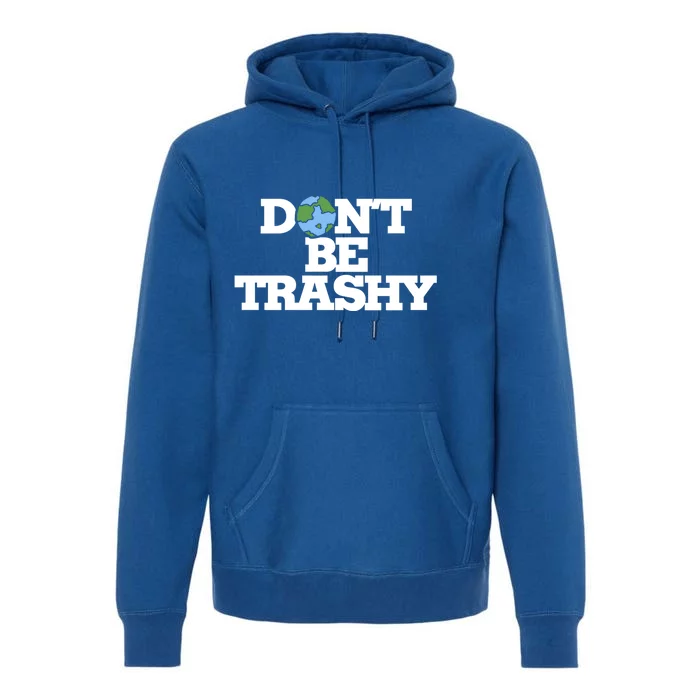 Dont Be Trashy Great Gift Earth Day Humor Dont Litter Premium Hoodie