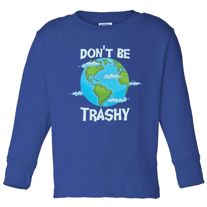 Dont Be Trashy Gift Funny Earth Day Every Day Funny Gift Toddler Long Sleeve Shirt