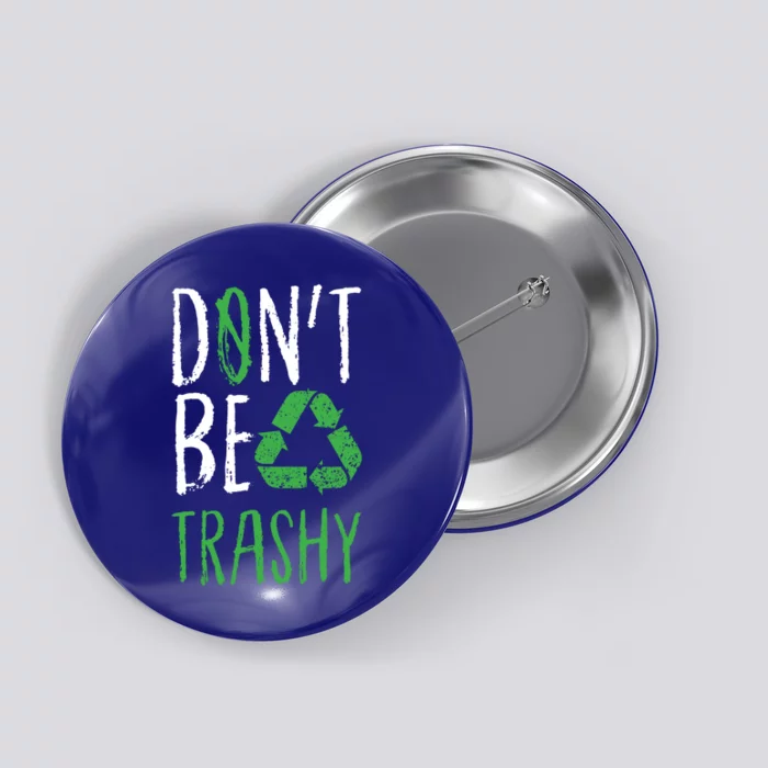 Dont Be Trashy Earth Day Recycle Environt Earth Gift Cool Gift Button