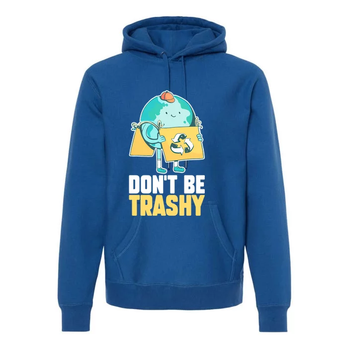 Dont Be Trashy Save Earth Day And Planet Environtal Gift Premium Hoodie