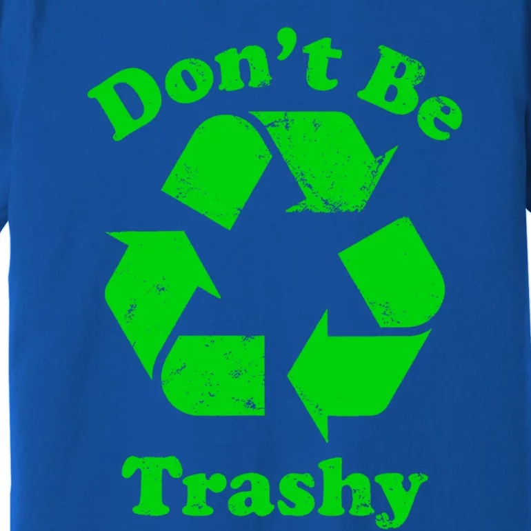 Don't Be Trashy Earth Day Everyday Recycle Environtal Cute Gift Premium T-Shirt