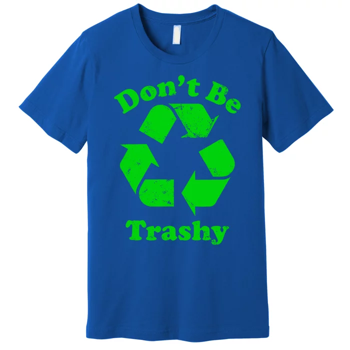 Don't Be Trashy Earth Day Everyday Recycle Environtal Cute Gift Premium T-Shirt