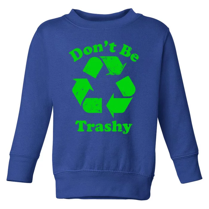 Don't Be Trashy Earth Day Everyday Recycle Environtal Cute Gift Toddler Sweatshirt