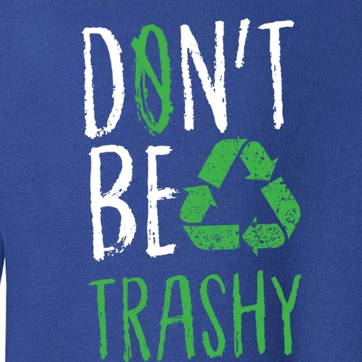 Don't Be Trashy Earth Day Recycle Environt Earth Gift Cool Gift Toddler Sweatshirt