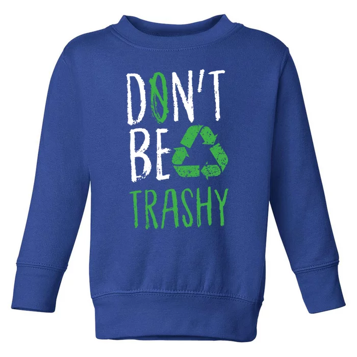 Don't Be Trashy Earth Day Recycle Environt Earth Gift Cool Gift Toddler Sweatshirt