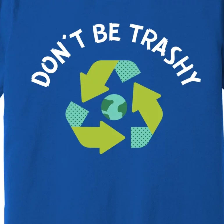 Dont Be Trashy Recycling Pun Environtalist Earth Day Gift Premium T-Shirt