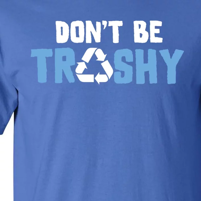 Don't Be Trashy Environtal Awareness Recycling Earth Day Gift Tall T-Shirt