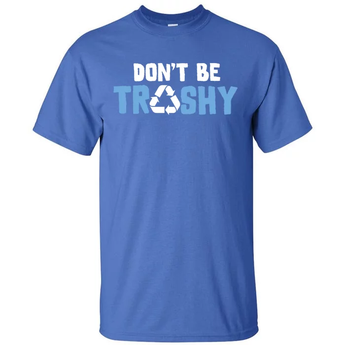 Don't Be Trashy Environtal Awareness Recycling Earth Day Gift Tall T-Shirt