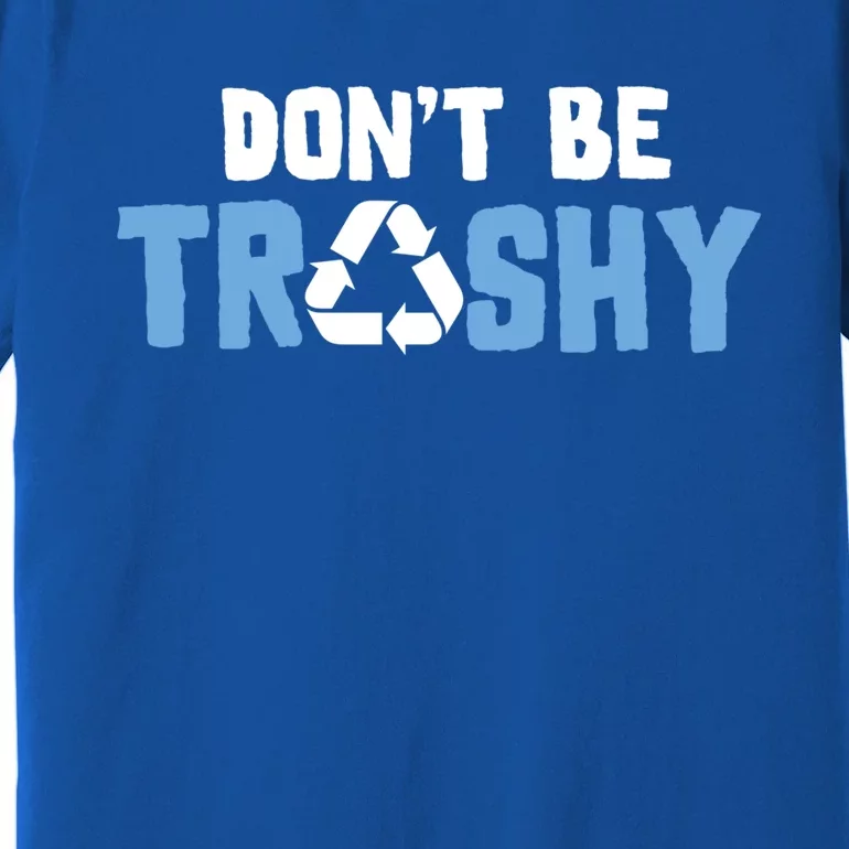 Don't Be Trashy Environtal Awareness Recycling Earth Day Gift Premium T-Shirt