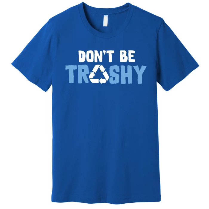 Don't Be Trashy Environtal Awareness Recycling Earth Day Gift Premium T-Shirt