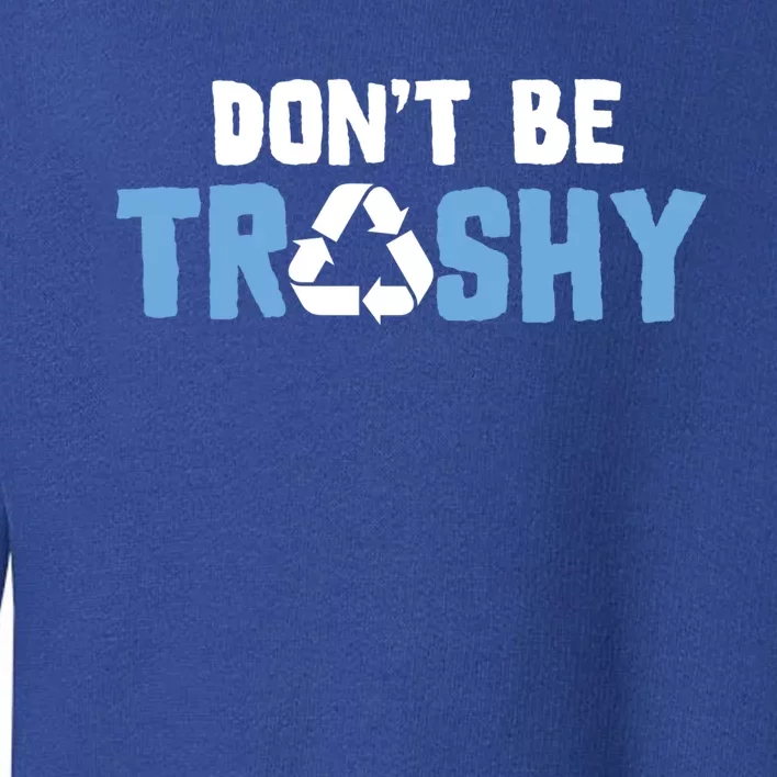 Don't Be Trashy Environtal Awareness Recycling Earth Day Gift Toddler Sweatshirt