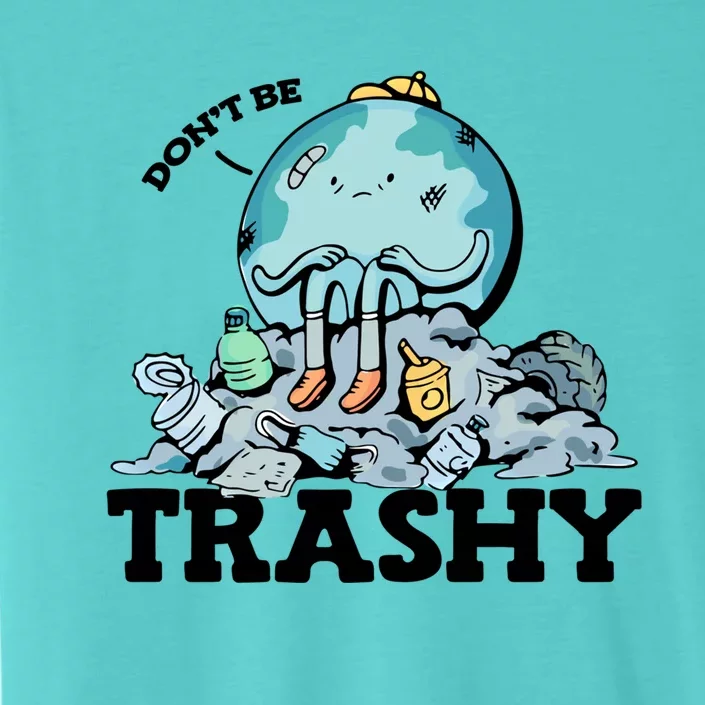 Don't Be Trashy Garbage Pollution Earth Day Advocacy Gift ChromaSoft Performance T-Shirt