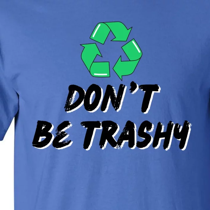 Don't Be Trashy Recycle Recycling Go Green Cool Gift Tall T-Shirt