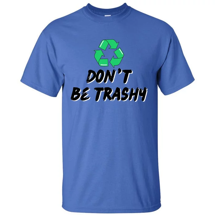 Don't Be Trashy Recycle Recycling Go Green Cool Gift Tall T-Shirt