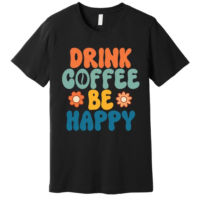 Drink Coffee Be Happy Quotes FUll COlor Premium T-Shirt