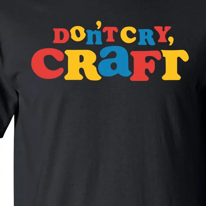 DonT Cry Craft Tall T-Shirt