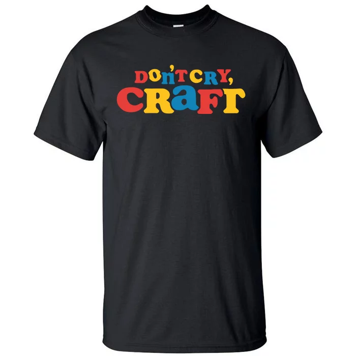 DonT Cry Craft Tall T-Shirt