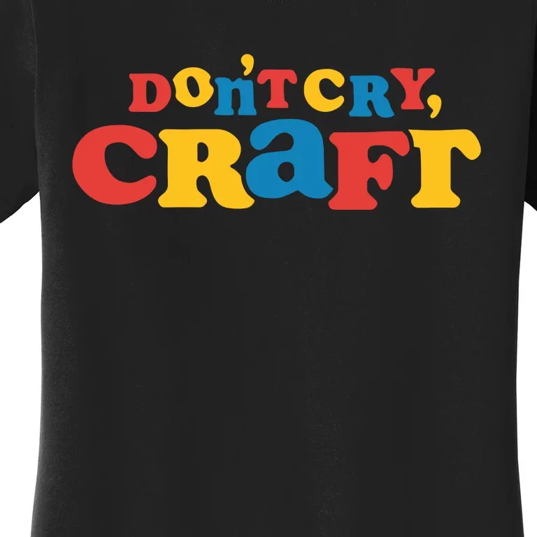 DonT Cry Craft Women's T-Shirt