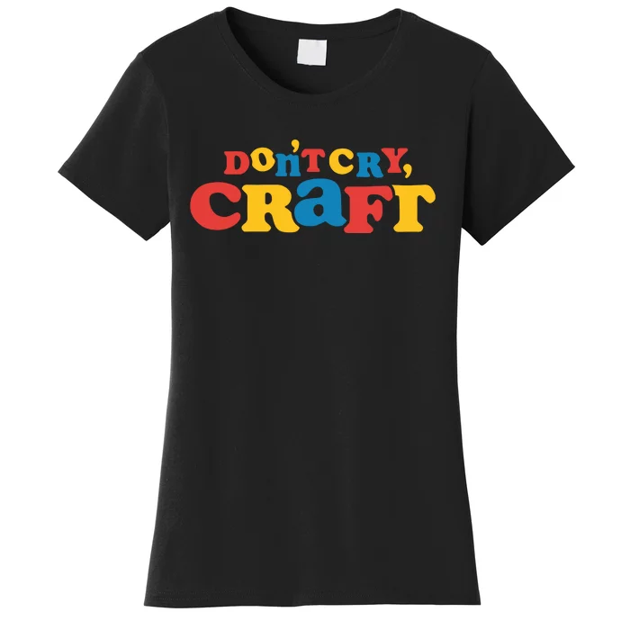 DonT Cry Craft Women's T-Shirt