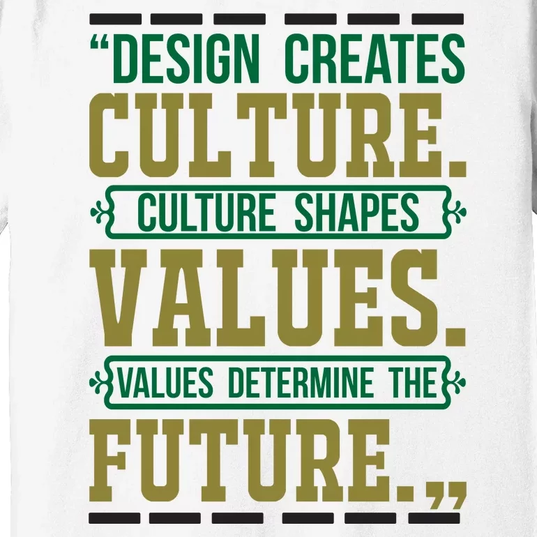 Design Creates Culture Culture Shapes Values Values Determine The Future Premium T-Shirt