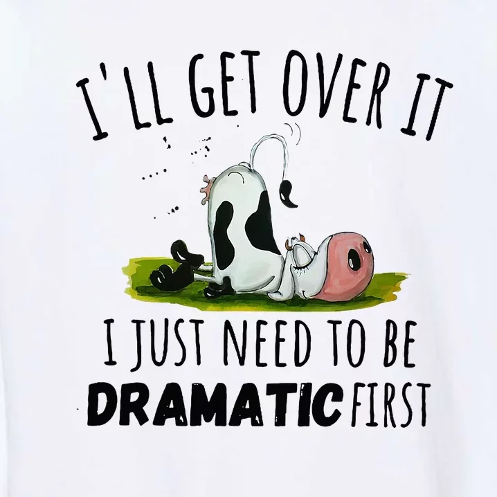 Dairy Cow ILl Get Over It I Just Need To Be Dramatic First Garment-Dyed Sweatshirt