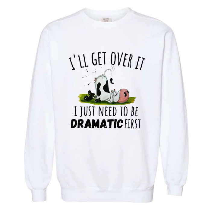 Dairy Cow ILl Get Over It I Just Need To Be Dramatic First Garment-Dyed Sweatshirt