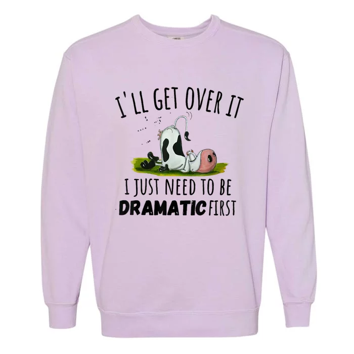 Dairy Cow ILl Get Over It I Just Need To Be Dramatic First Garment-Dyed Sweatshirt