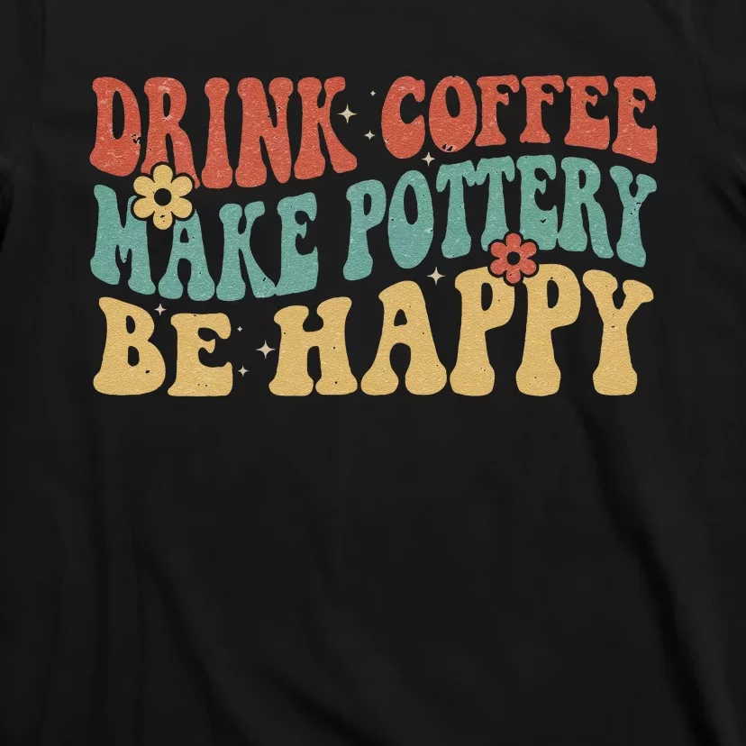 Drink Coffee Make Pottery Be Happy Groovy Pottery Artist T-Shirt