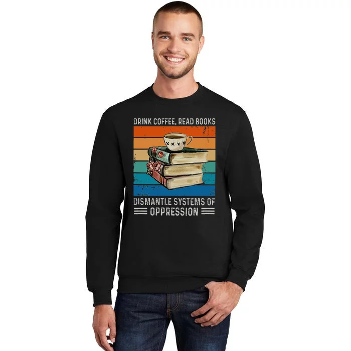 Drink Coffee Read Books Dismantle Systems Of Oppression Tall Sweatshirt