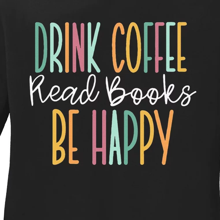 Drink Coffee Read Books Be Happy Ladies Long Sleeve Shirt