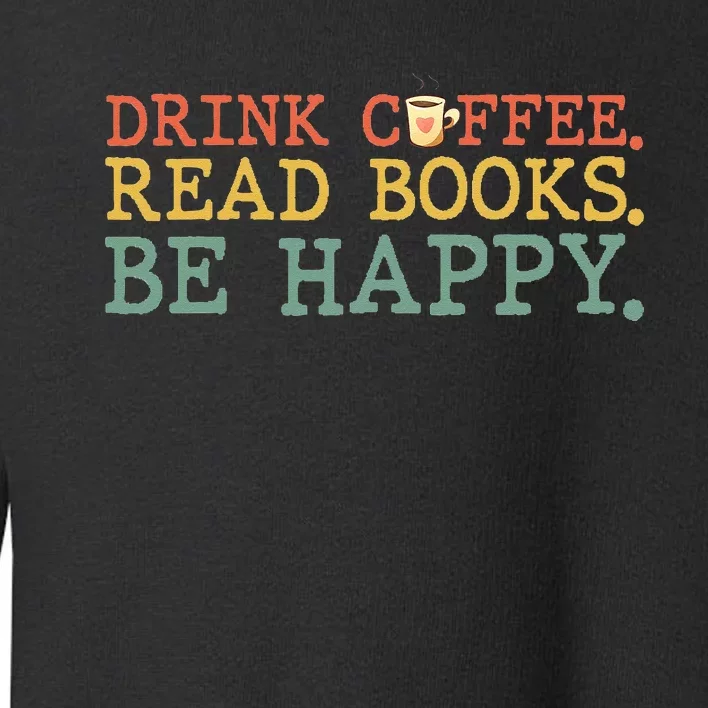 Drink Coffee Read Books Be Happy Coffee Lover Toddler Sweatshirt