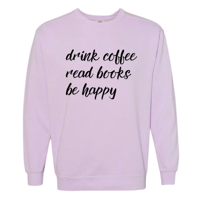 Drink Coffee Read Books Be Happy Gift Garment-Dyed Sweatshirt