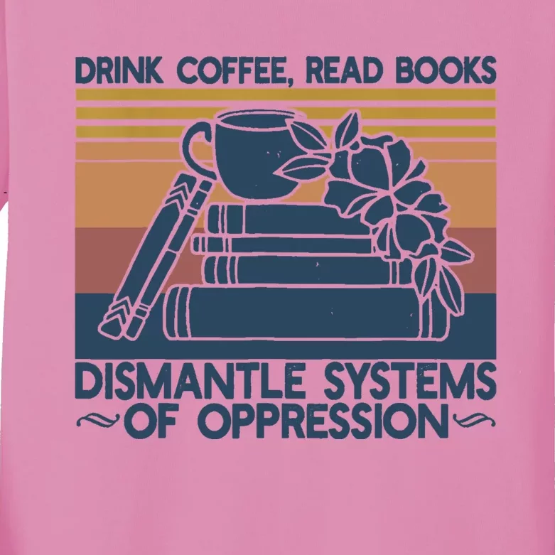 Drink Coffee Read Books Dismantle Systems Of Oppression Kids Long Sleeve Shirt