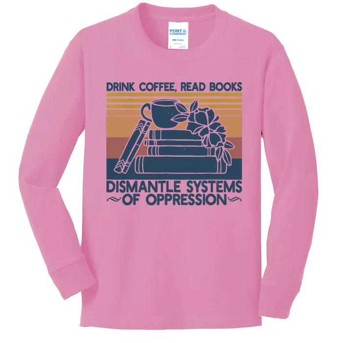 Drink Coffee Read Books Dismantle Systems Of Oppression Kids Long Sleeve Shirt