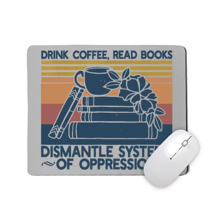 Drink Coffee Read Books Dismantle Systems Of Oppression Mousepad