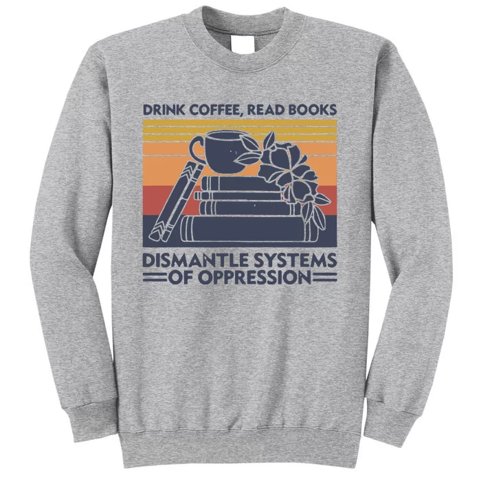 Drink Coffee Read Books Dismantle Systems Of Oppression Vintage Tall Sweatshirt