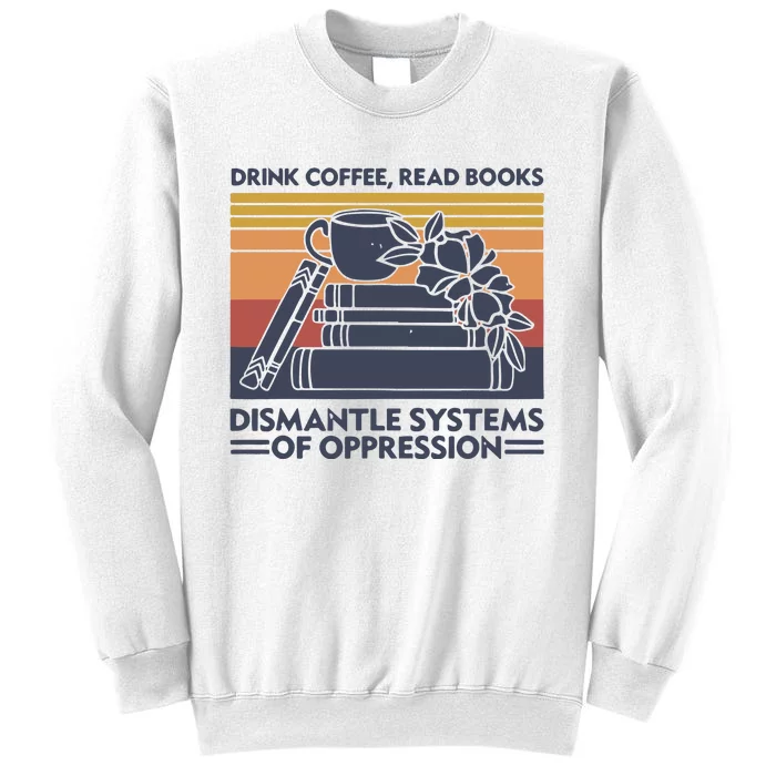 Drink Coffee Read Books Dismantle Systems Of Oppression Vintage Sweatshirt