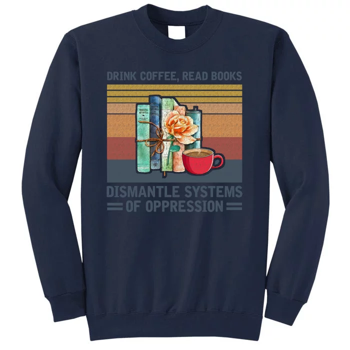 Drink Coffee Read Books Dismantle Systems Of Oppression Tall Sweatshirt