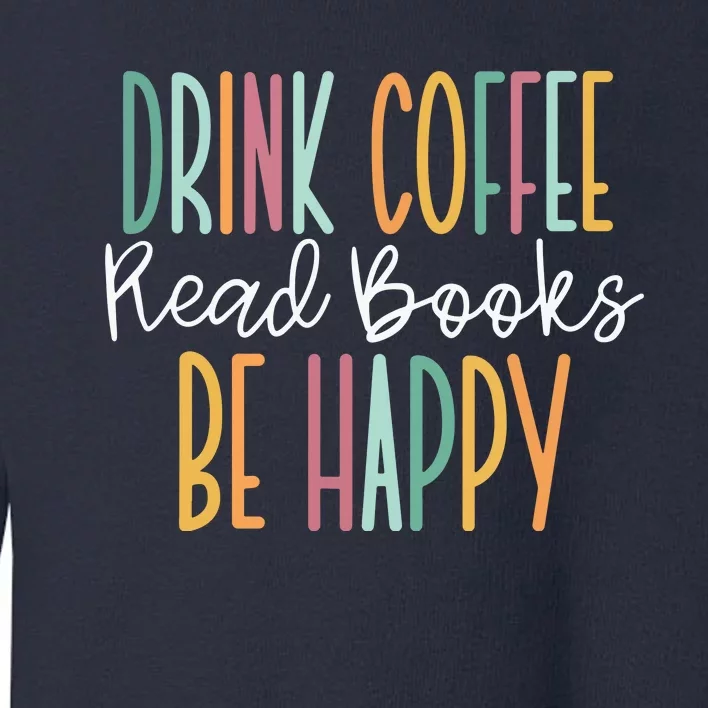 Drink Coffee Read Books Be Happy Toddler Sweatshirt