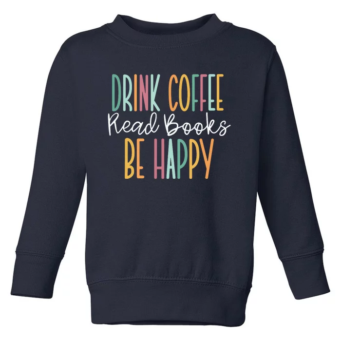 Drink Coffee Read Books Be Happy Toddler Sweatshirt