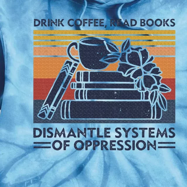 Drink Coffee Read Books Dismantle Systems Of Oppression Tie Dye Hoodie