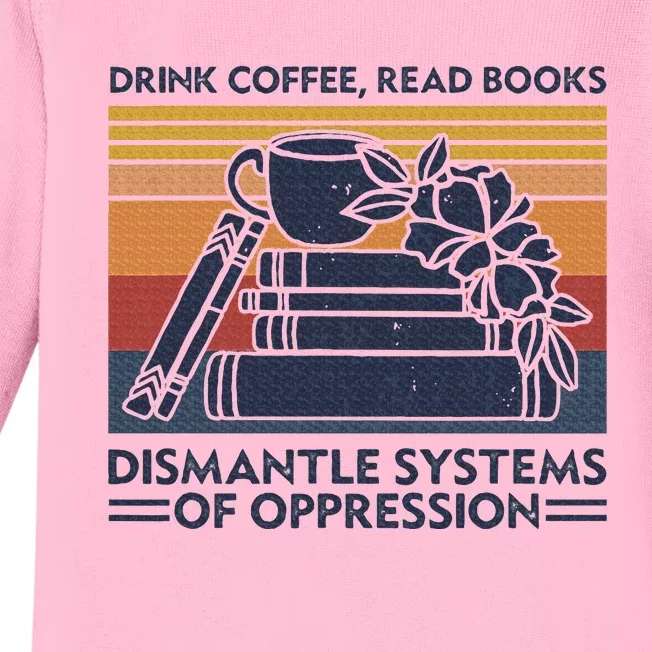 Drink Coffee Read Books Dismantle Systems Of Oppression Baby Long Sleeve Bodysuit